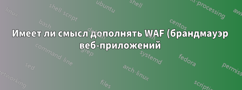 Имеет ли смысл дополнять WAF (брандмауэр веб-приложений) системой предотвращения вторжений (IPS)?