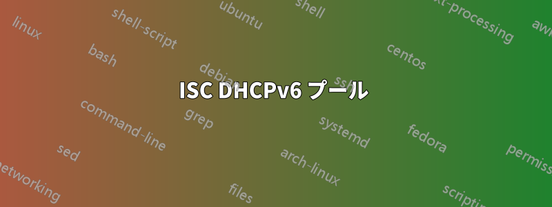 ISC DHCPv6 プール