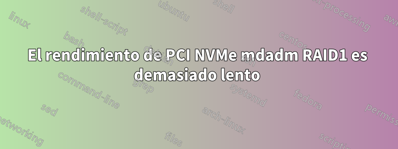 El rendimiento de PCI NVMe mdadm RAID1 es demasiado lento