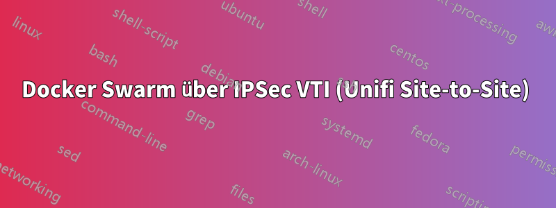 Docker Swarm über IPSec VTI (Unifi Site-to-Site)