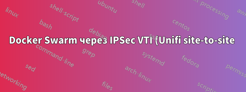Docker Swarm через IPSec VTI (Unifi site-to-site)