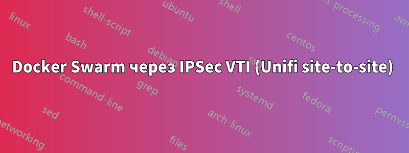 Docker Swarm через IPSec VTI (Unifi site-to-site)