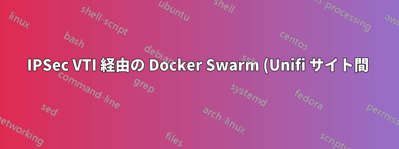 IPSec VTI 経由の Docker Swarm (Unifi サイト間)