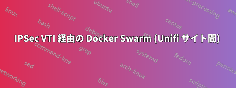 IPSec VTI 経由の Docker Swarm (Unifi サイト間)