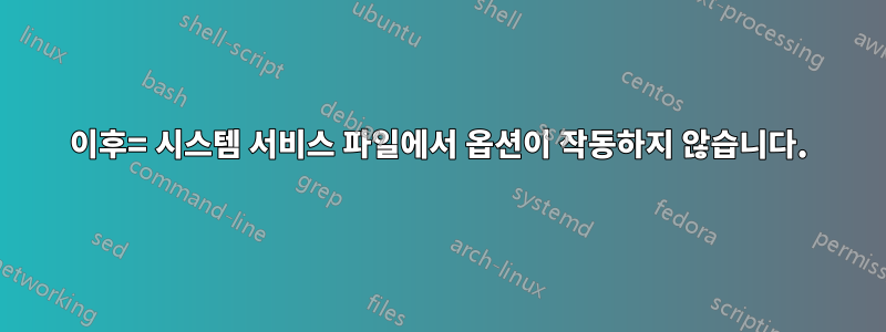 이후= 시스템 서비스 파일에서 옵션이 작동하지 않습니다.