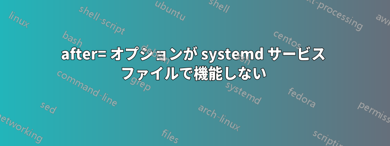 after= オプションが systemd サービス ファイルで機能しない