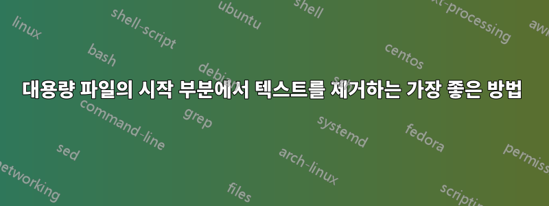 대용량 파일의 시작 부분에서 텍스트를 제거하는 가장 좋은 방법