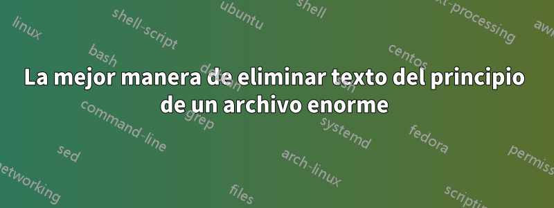 La mejor manera de eliminar texto del principio de un archivo enorme