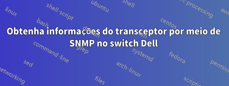 Obtenha informações do transceptor por meio de SNMP no switch Dell