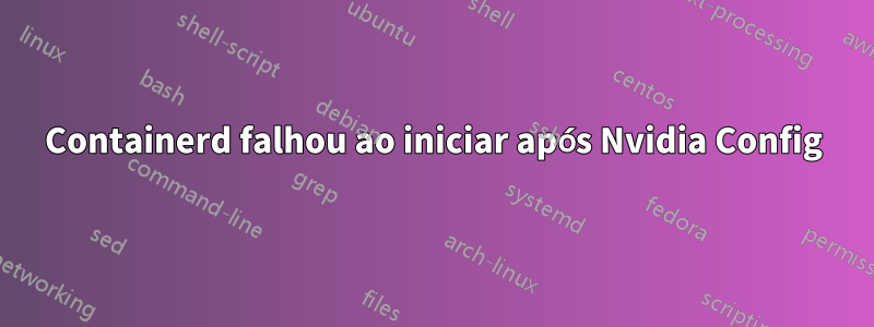 Containerd falhou ao iniciar após Nvidia Config