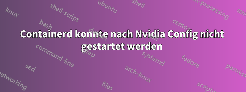 Containerd konnte nach Nvidia Config nicht gestartet werden