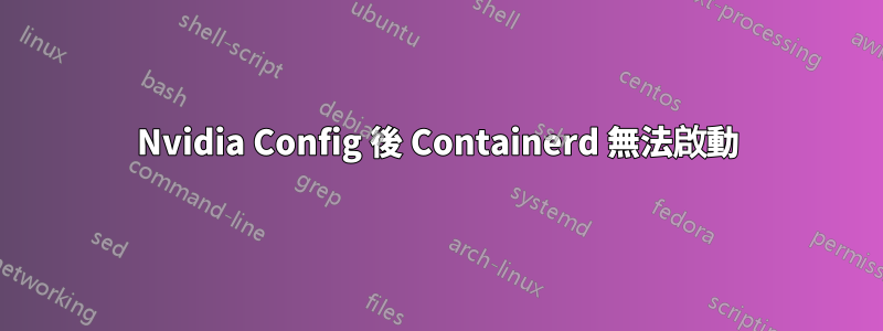 Nvidia Config 後 Containerd 無法啟動