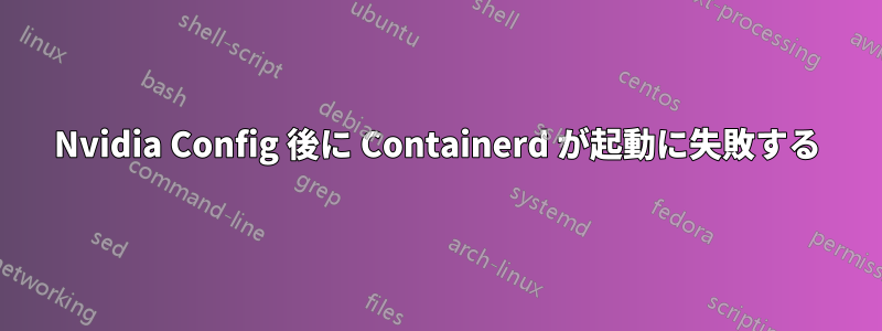 Nvidia Config 後に Containerd が起動に失敗する