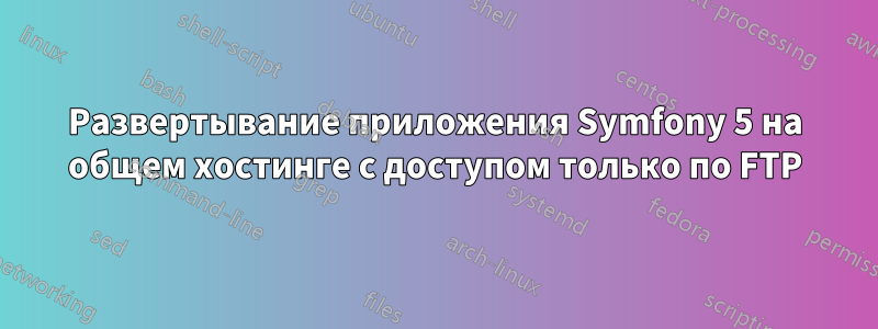 Развертывание приложения Symfony 5 на общем хостинге с доступом только по FTP