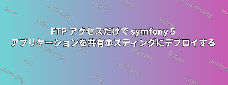 FTP アクセスだけで symfony 5 アプリケーションを共有ホスティングにデプロイする