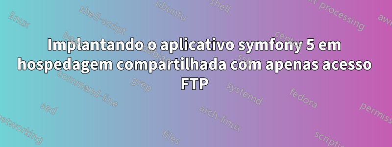 Implantando o aplicativo symfony 5 em hospedagem compartilhada com apenas acesso FTP