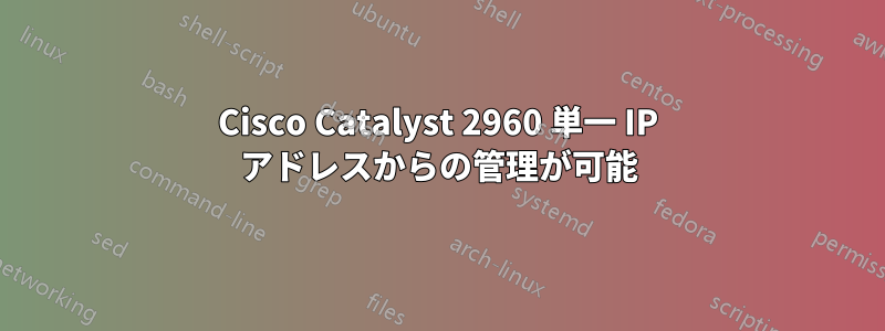 Cisco Catalyst 2960 単一 IP アドレスからの管理が可能