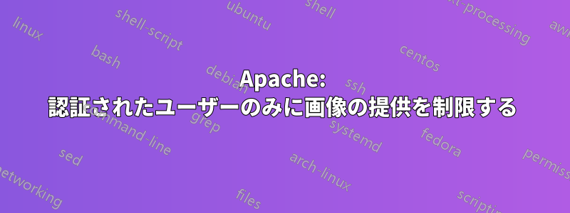 Apache: 認証されたユーザーのみに画像の提供を制限する
