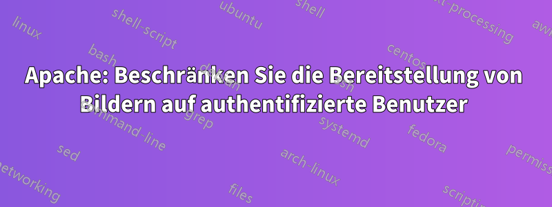 Apache: Beschränken Sie die Bereitstellung von Bildern auf authentifizierte Benutzer