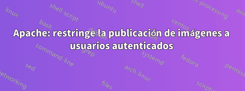 Apache: restringe la publicación de imágenes a usuarios autenticados