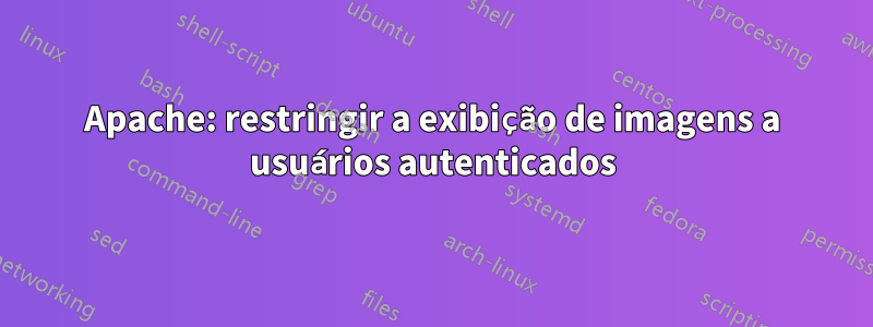 Apache: restringir a exibição de imagens a usuários autenticados