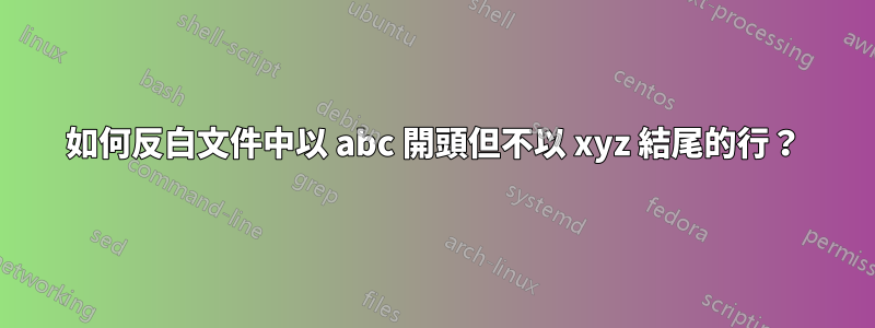 如何反白文件中以 abc 開頭但不以 xyz 結尾的行?