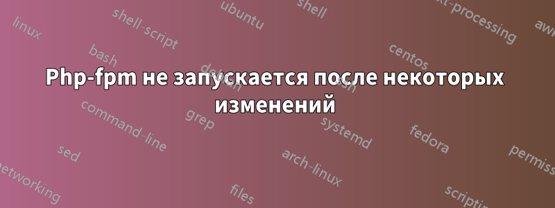 Php-fpm не запускается после некоторых изменений