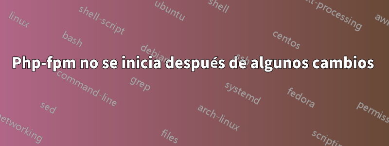 Php-fpm no se inicia después de algunos cambios