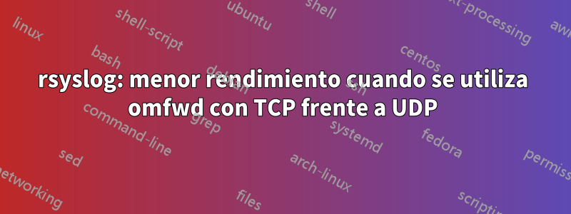 rsyslog: menor rendimiento cuando se utiliza omfwd con TCP frente a UDP