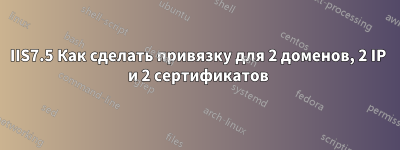 IIS7.5 Как сделать привязку для 2 доменов, 2 IP и 2 сертификатов