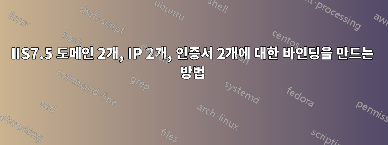 IIS7.5 도메인 2개, IP 2개, 인증서 2개에 대한 바인딩을 만드는 방법