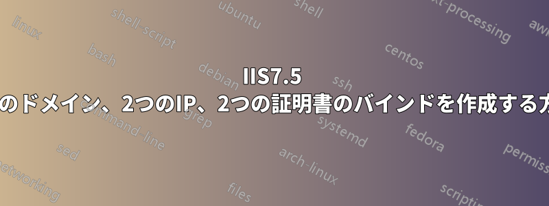 IIS7.5 2つのドメイン、2つのIP、2つの証明書のバインドを作成する方法