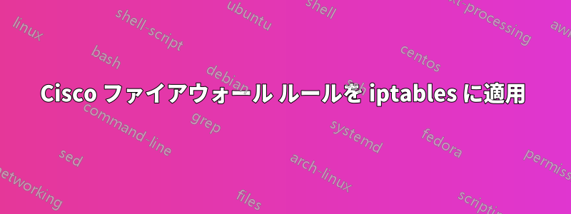 Cisco ファイアウォール ルールを iptables に適用