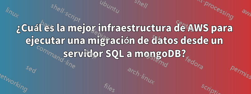 ¿Cuál es la mejor infraestructura de AWS para ejecutar una migración de datos desde un servidor SQL a mongoDB?