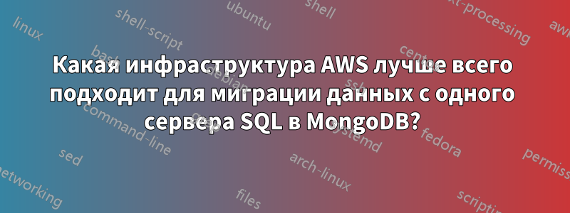 Какая инфраструктура AWS лучше всего подходит для миграции данных с одного сервера SQL в MongoDB?