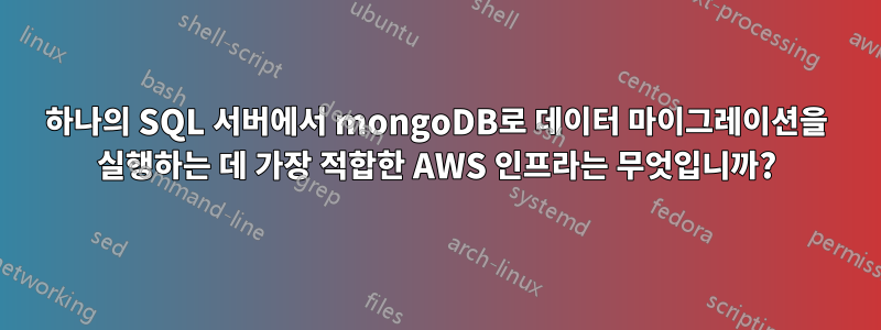 하나의 SQL 서버에서 mongoDB로 데이터 마이그레이션을 실행하는 데 가장 적합한 AWS 인프라는 무엇입니까?
