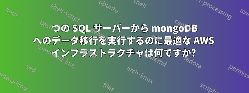 1 つの SQL サーバーから mongoDB へのデータ移行を実行するのに最適な AWS インフラストラクチャは何ですか?