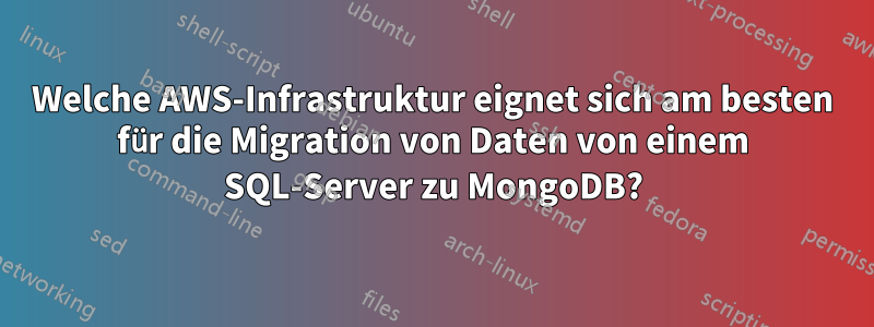 Welche AWS-Infrastruktur eignet sich am besten für die Migration von Daten von einem SQL-Server zu MongoDB?