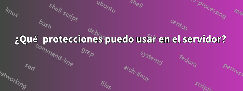 ¿Qué protecciones puedo usar en el servidor?