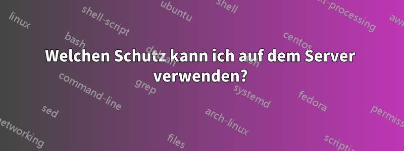 Welchen Schutz kann ich auf dem Server verwenden?