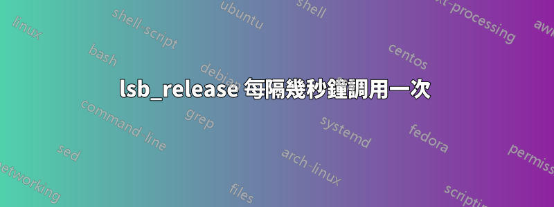 lsb_release 每隔幾秒鐘調用一次
