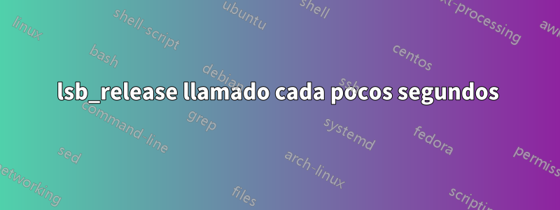lsb_release llamado cada pocos segundos