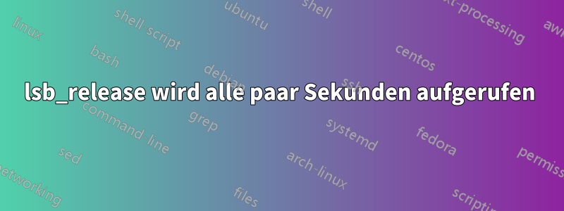 lsb_release wird alle paar Sekunden aufgerufen