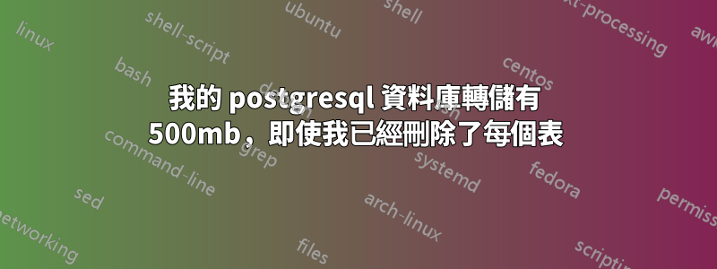 我的 postgresql 資料庫轉儲有 500mb，即使我已經刪除了每個表