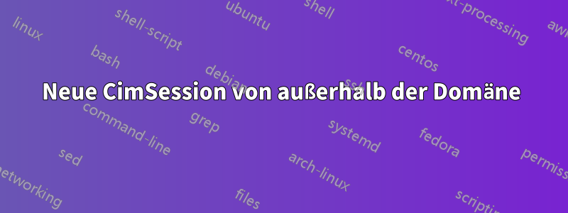 Neue CimSession von außerhalb der Domäne