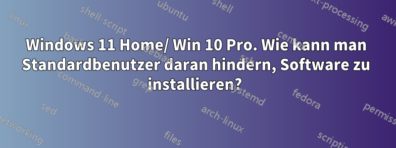 Windows 11 Home/ Win 10 Pro. Wie kann man Standardbenutzer daran hindern, Software zu installieren? 