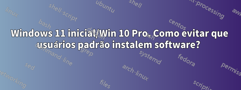 Windows 11 inicial/Win 10 Pro. Como evitar que usuários padrão instalem software? 
