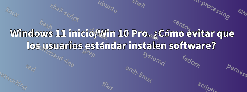 Windows 11 inicio/Win 10 Pro. ¿Cómo evitar que los usuarios estándar instalen software?