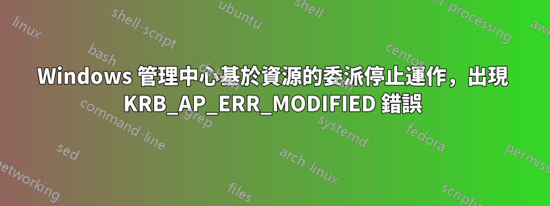 Windows 管理中心基於資源的委派停止運作,出現 KRB_AP_ERR_MODIFIED 錯誤