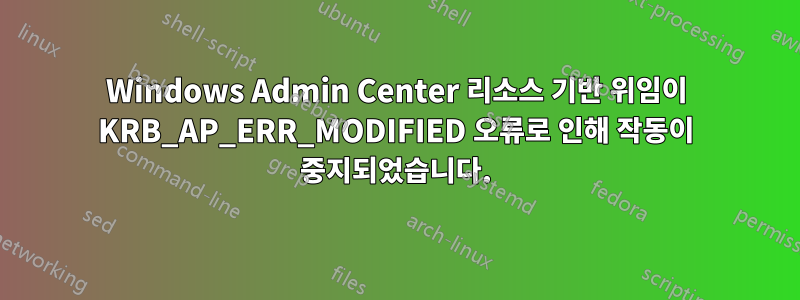 Windows Admin Center 리소스 기반 위임이 KRB_AP_ERR_MODIFIED 오류로 인해 작동이 중지되었습니다.